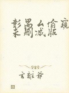 彭禺厶偷窥狂魔未删减版