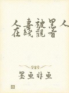 人妻被黑人侵犯在线观看