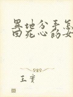 异地分手怎么挽回死心的女朋友