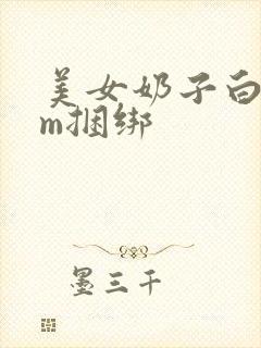 美女奶子白丝sm捆绑