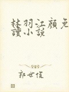 林羽江颜免费阅读小说