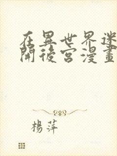 在异世界迷宫里开后宫漫画在线观看