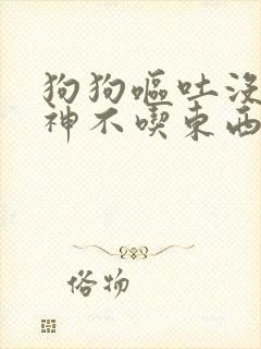 狗狗呕吐没有精神不吃东西怎么办