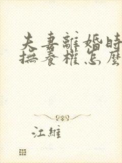 夫妻离婚时小孩抚养权怎么判