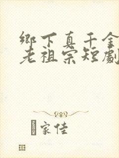 乡下真千金竟是老祖宗短剧免费观看全集