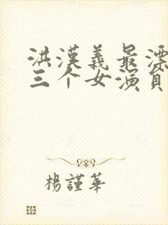 洪汉义最漂亮的三个女演员封面