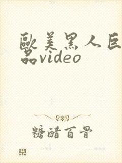 欧美黑人巨大精品video