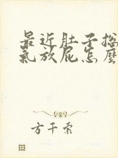 最近肚子总是胀气放屁怎么回事