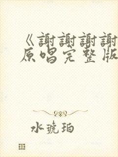 《谢谢谢谢你》原唱完整版