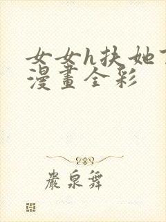 女女h扶她百合漫画全彩