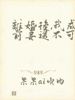 离婚后,我成了前妻遥不可及短剧