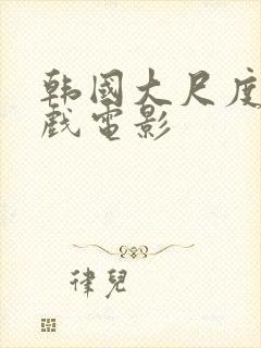 韩国大尺度激情戏电影