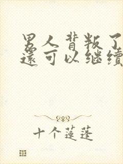 男人背叛了婚姻还可以继续下去吗