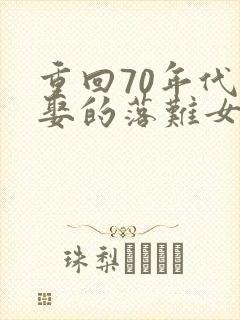 重回70年代,娶的落难女知青小说