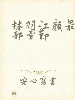 林羽江颜最新全部章节