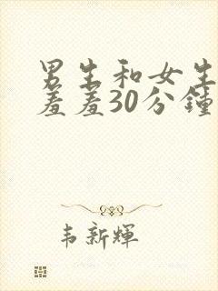 男生和女生一起羞羞30分钟