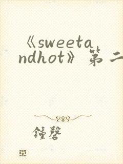 《sweetandhot》第二集免费观看完整版