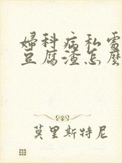 妇科病私处瘙痒豆腐渣怎么办