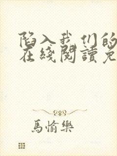 陷入我们的热恋在线阅读免费完整版