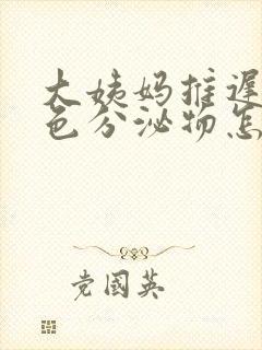 大姨妈推迟有褐色分泌物怎么回事