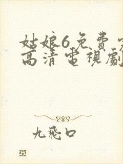 姑娘6免费完整高清电视剧看