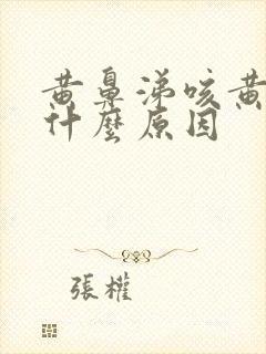 黄鼻涕咳黄痰是什么原因