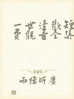 一世清欢短剧免费观看全集