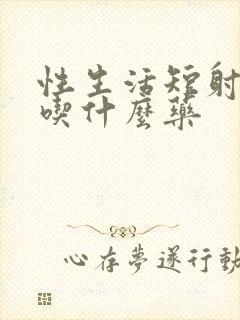 性生活短射精快吃什么药