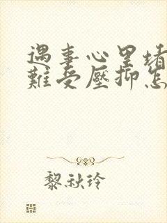 遇事心里堵得慌难受压抑怎么办