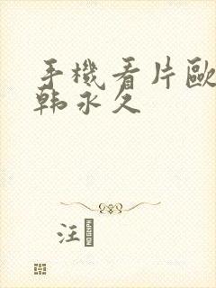 手机看片欧美日韩永久