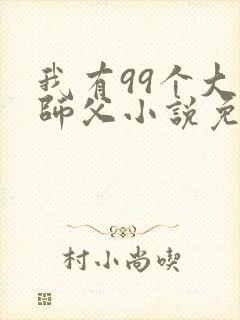 我有99个大佬师父小说免费阅读封面