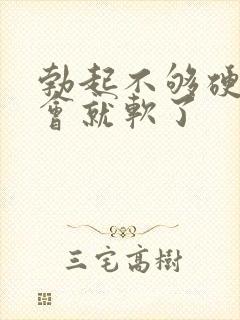 勃起不够硬,一会就软了