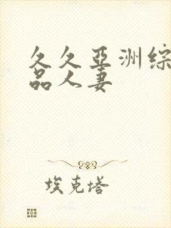 久久亚洲综合精品人妻