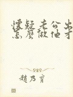 怀疑老公出轨,怎么做他才会自己承认