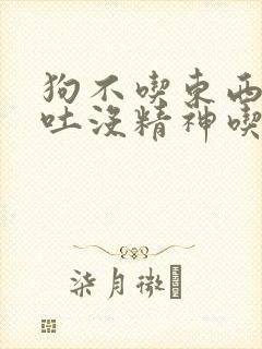 狗不吃东西还呕吐没精神吃什么药封面