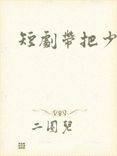 短剧带把少爷