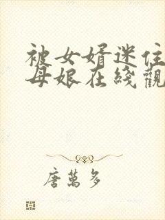 被女婿迷住的丈母娘在线观看