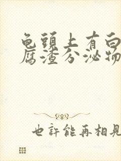 龟头上有白色豆腐渣分泌物