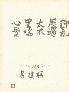 心里太压抑了感觉喘不过气