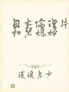 日本伦理片公公和儿媳妇
