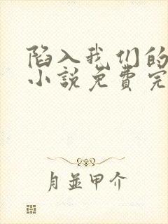 陷入我们的热恋小说免费完整观看