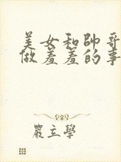 美女和帅哥一起做羞羞的事