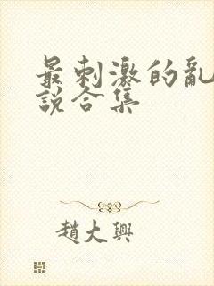 最刺激的乱岳小说合集