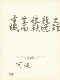 重生娘亲又美又飒南秋晚短剧