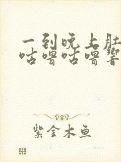 一到晚上肚子就咕噜咕噜响还放屁