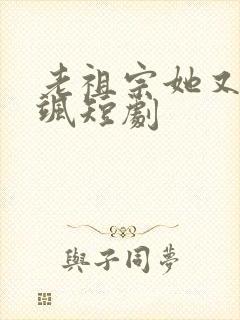 老祖宗她又美又飒短剧