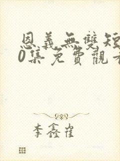 恩义无双短剧60集免费观看