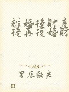 离婚后财产分割后再复婚财产怎么算