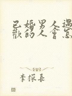 已婚男人遇到喜欢的人会怎样