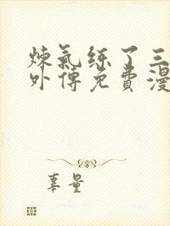 炼气练了三千年外传免费漫画